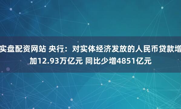实盘配资网站 央行：对实体经济发放的人民币贷款增加12.93万亿元 同比少增4851亿元