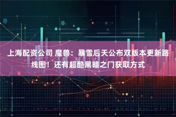 上海配资公司 魔兽：暴雪后天公布双版本更新路线图！还有超酷黑暗之门获取方式