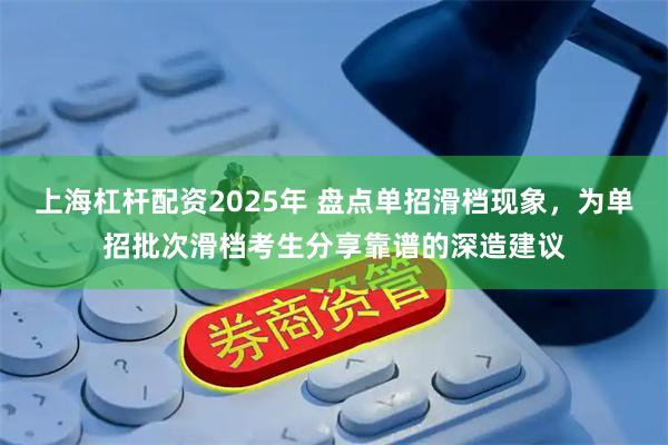 上海杠杆配资2025年 盘点单招滑档现象，为单招批次滑档考生分享靠谱的深造建议