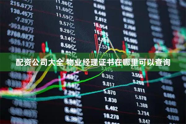 配资公司大全 物业经理证书在哪里可以查询