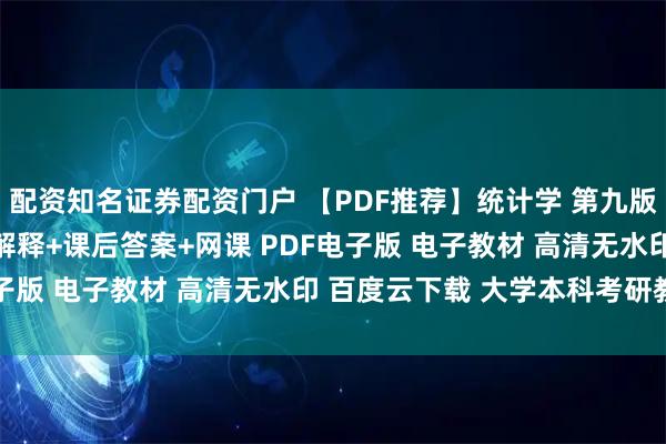配资知名证券配资门户 【PDF推荐】统计学 第九版 教材+课后笔记+名词解释+课后答案+网课 PDF电子版 电子教材 高清无水印 百度云下载 大学本科考研教材